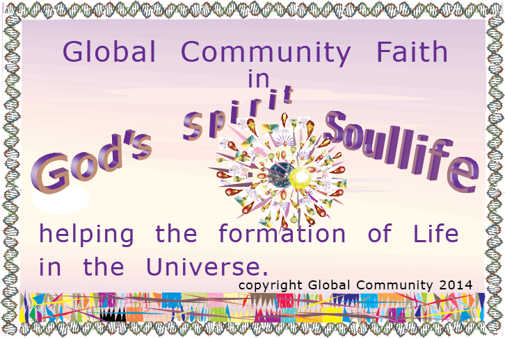 Global Community Faith in God's Spirit, Soullife, helping the formation of Life in the Universe.